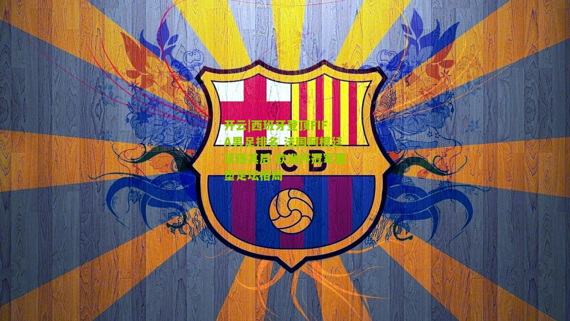 开云|西班牙登顶FIFA男足排名 法国阿根廷紧随其后 欧洲杯冠军重塑足坛格局