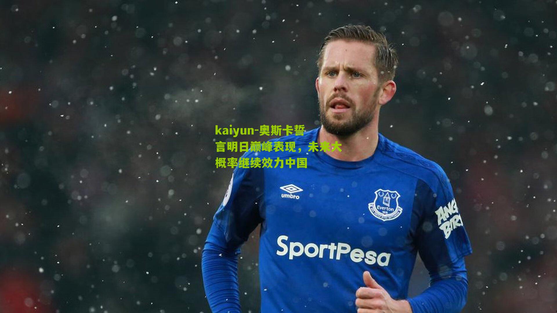 奥斯卡誓言明日巅峰表现，未来大概率继续效力中国