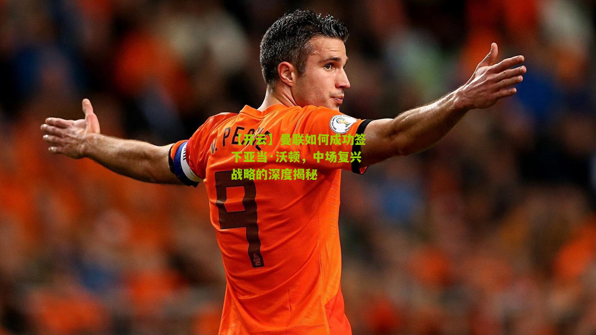 曼联如何成功签下亚当·沃顿，中场复兴战略的深度揭秘