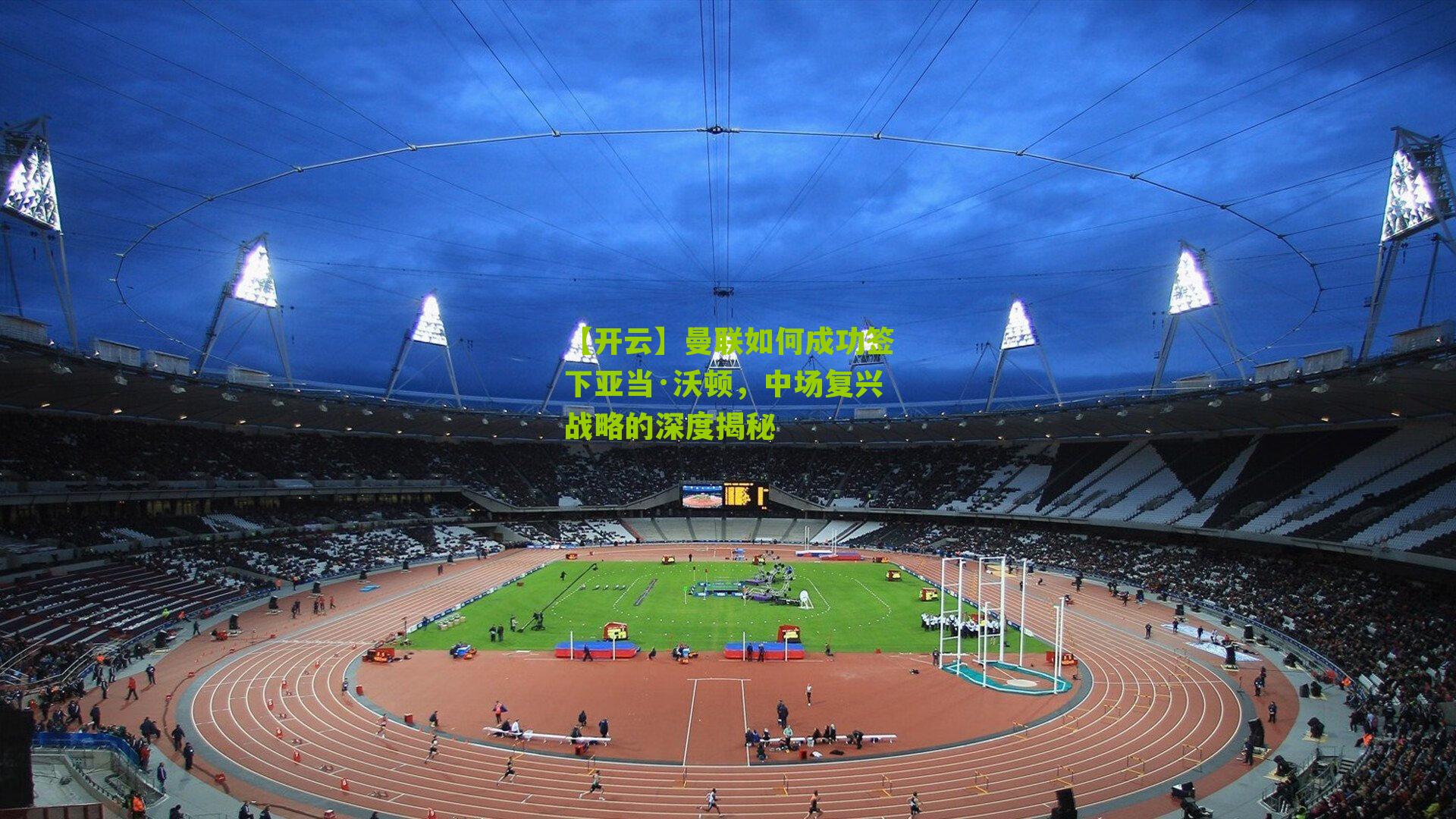 曼联如何成功签下亚当·沃顿，中场复兴战略的深度揭秘