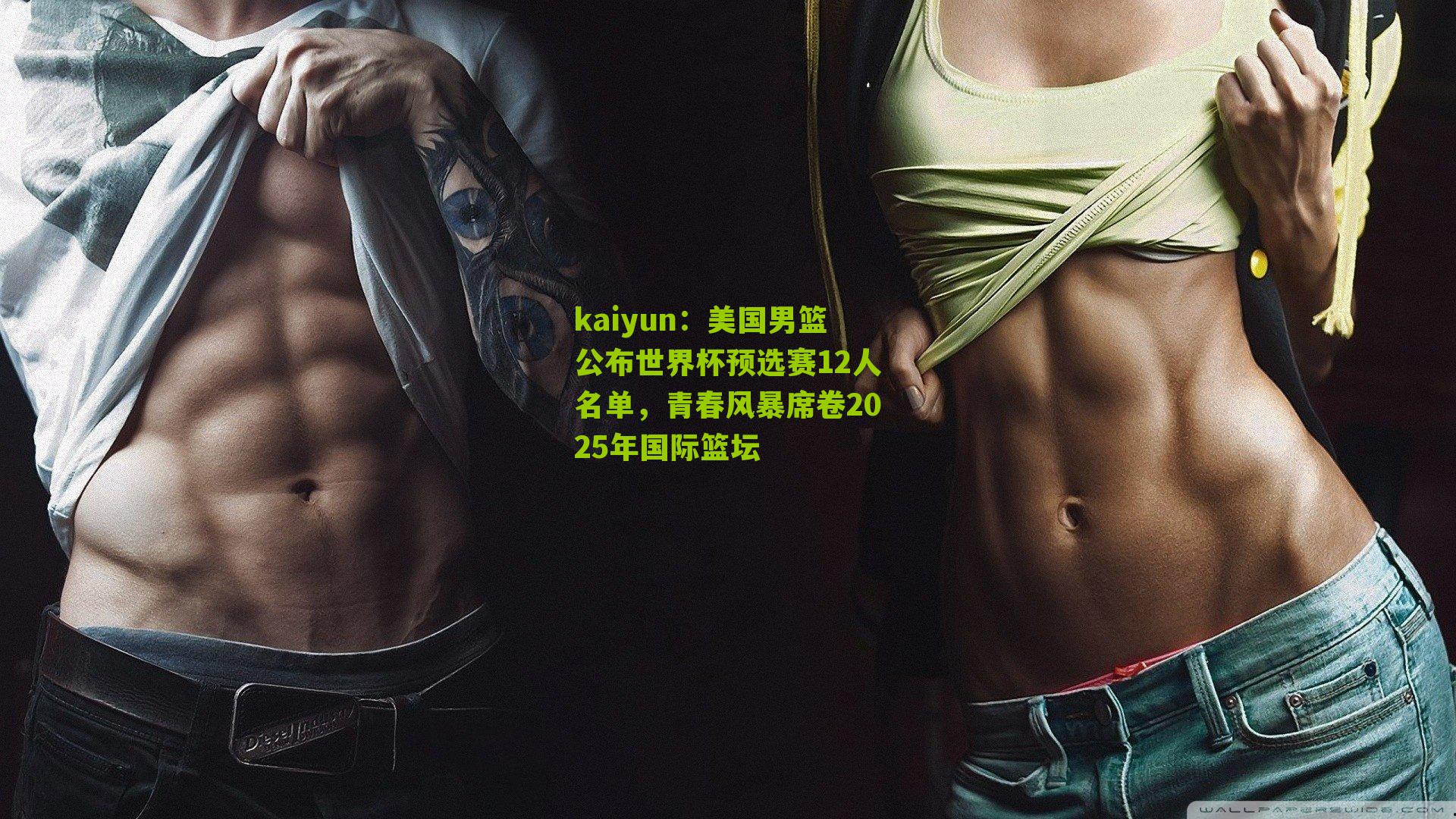 美国男篮公布世界杯预选赛12人名单，青春风暴席卷2025年国际篮坛