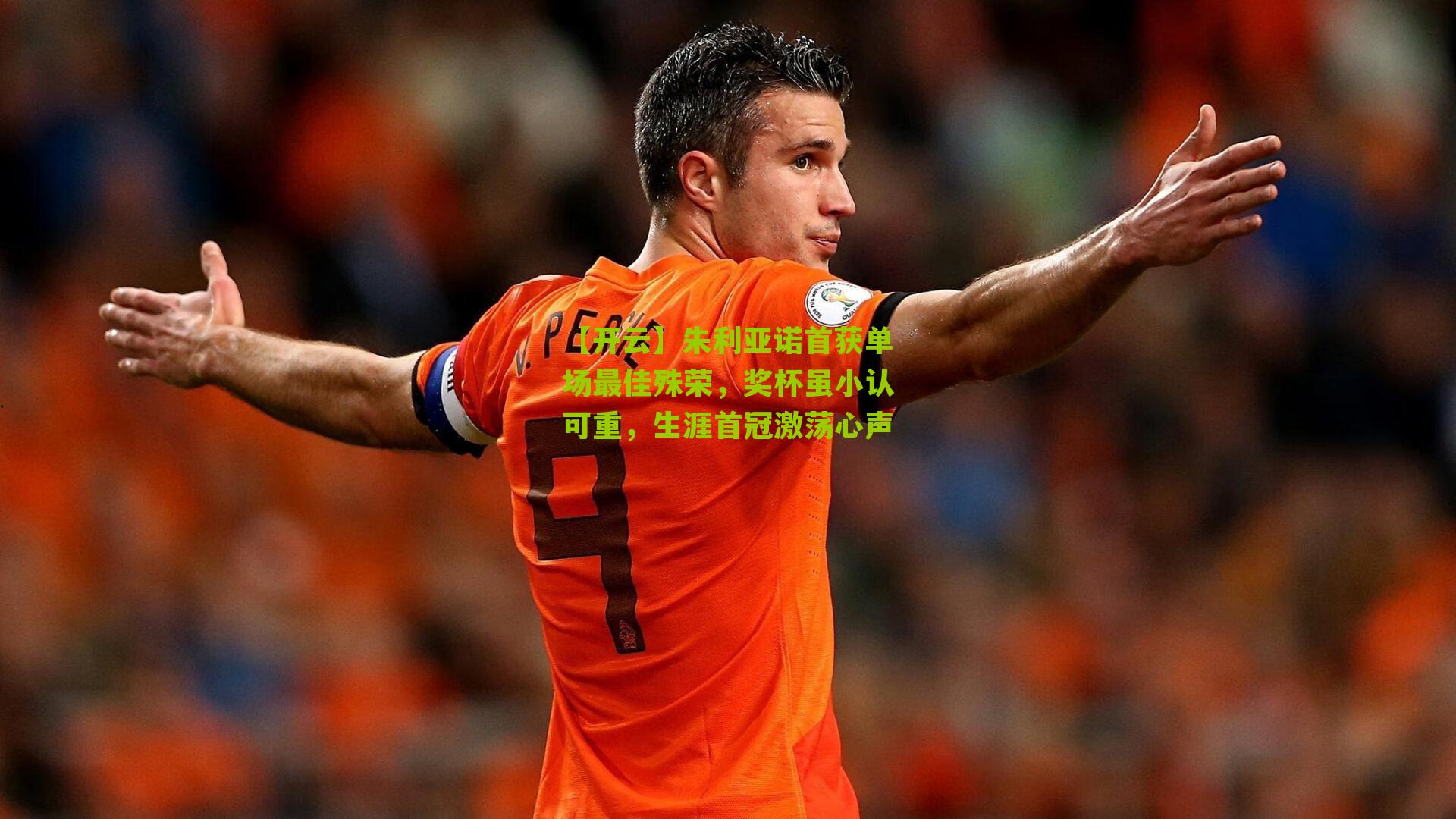 朱利亚诺首获单场最佳殊荣，奖杯虽小认可重，生涯首冠激荡心声