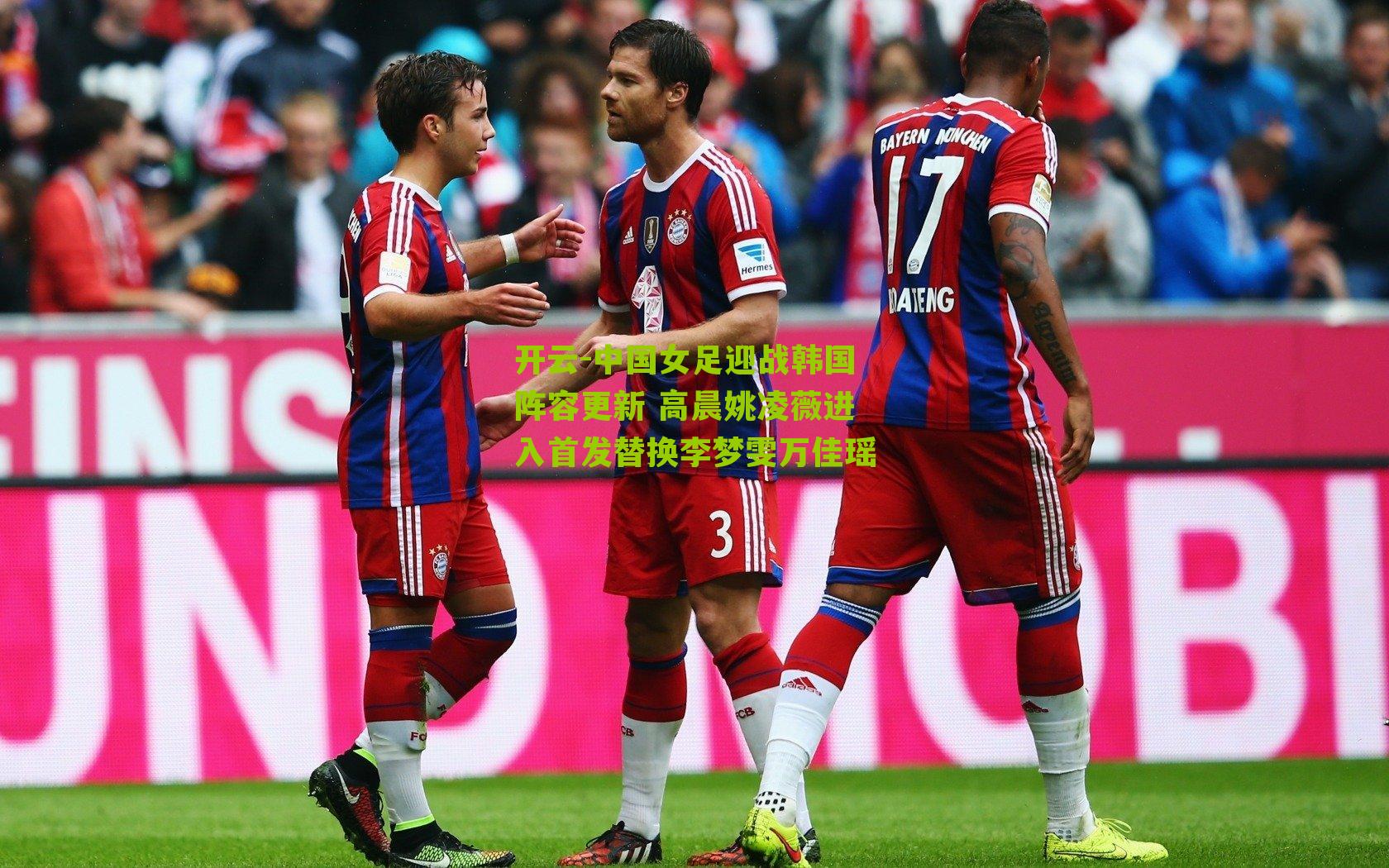 开云-中国女足迎战韩国阵容更新 高晨姚凌薇进入首发替换李梦雯万佳瑶