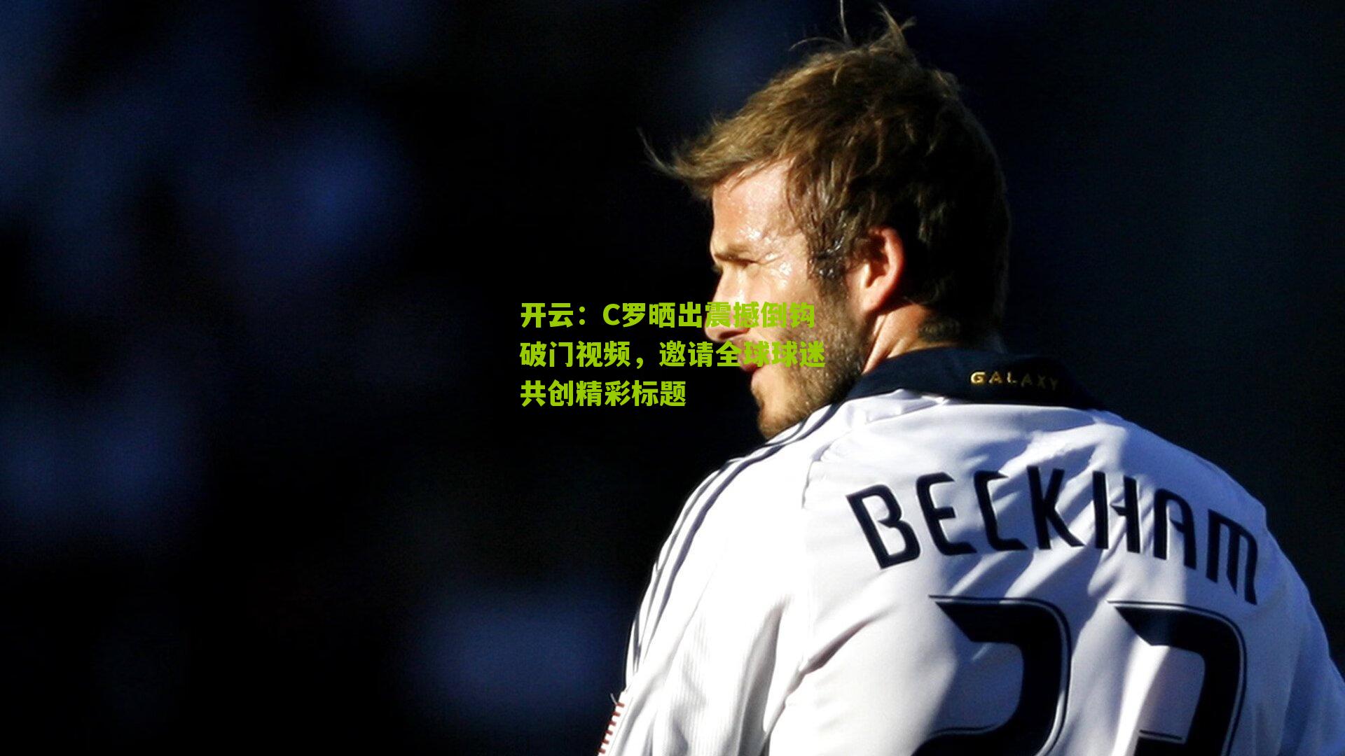 C罗晒出震撼倒钩破门视频，邀请全球球迷共创精彩标题