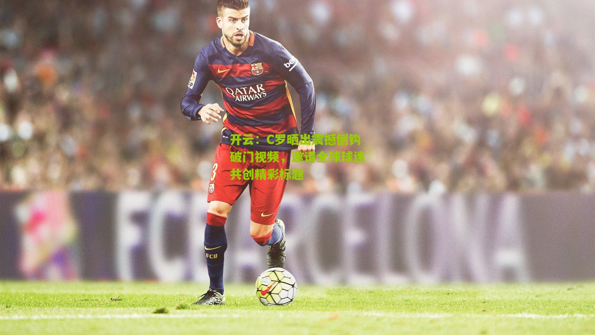 C罗晒出震撼倒钩破门视频，邀请全球球迷共创精彩标题