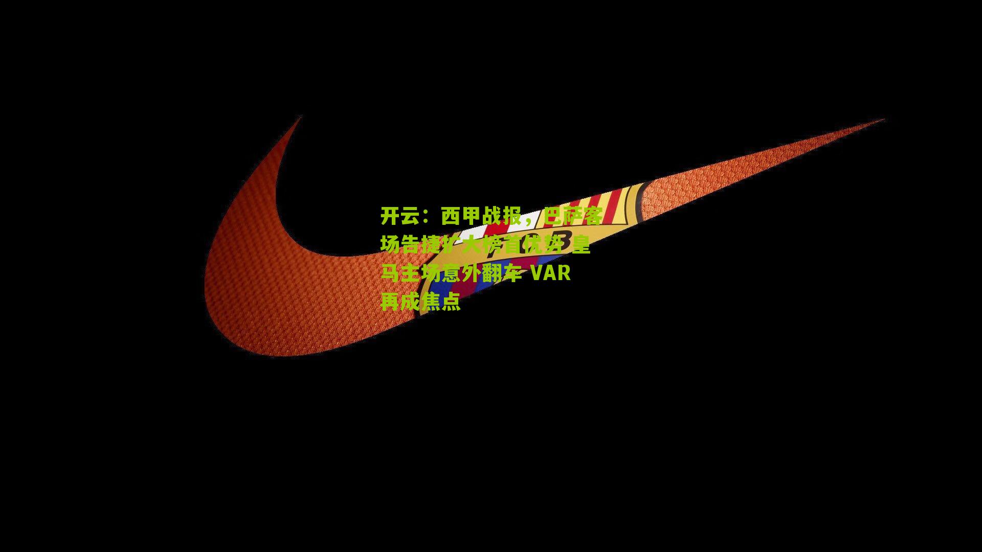 开云：西甲战报，巴萨客场告捷扩大榜首优势 皇马主场意外翻车 VAR再成焦点