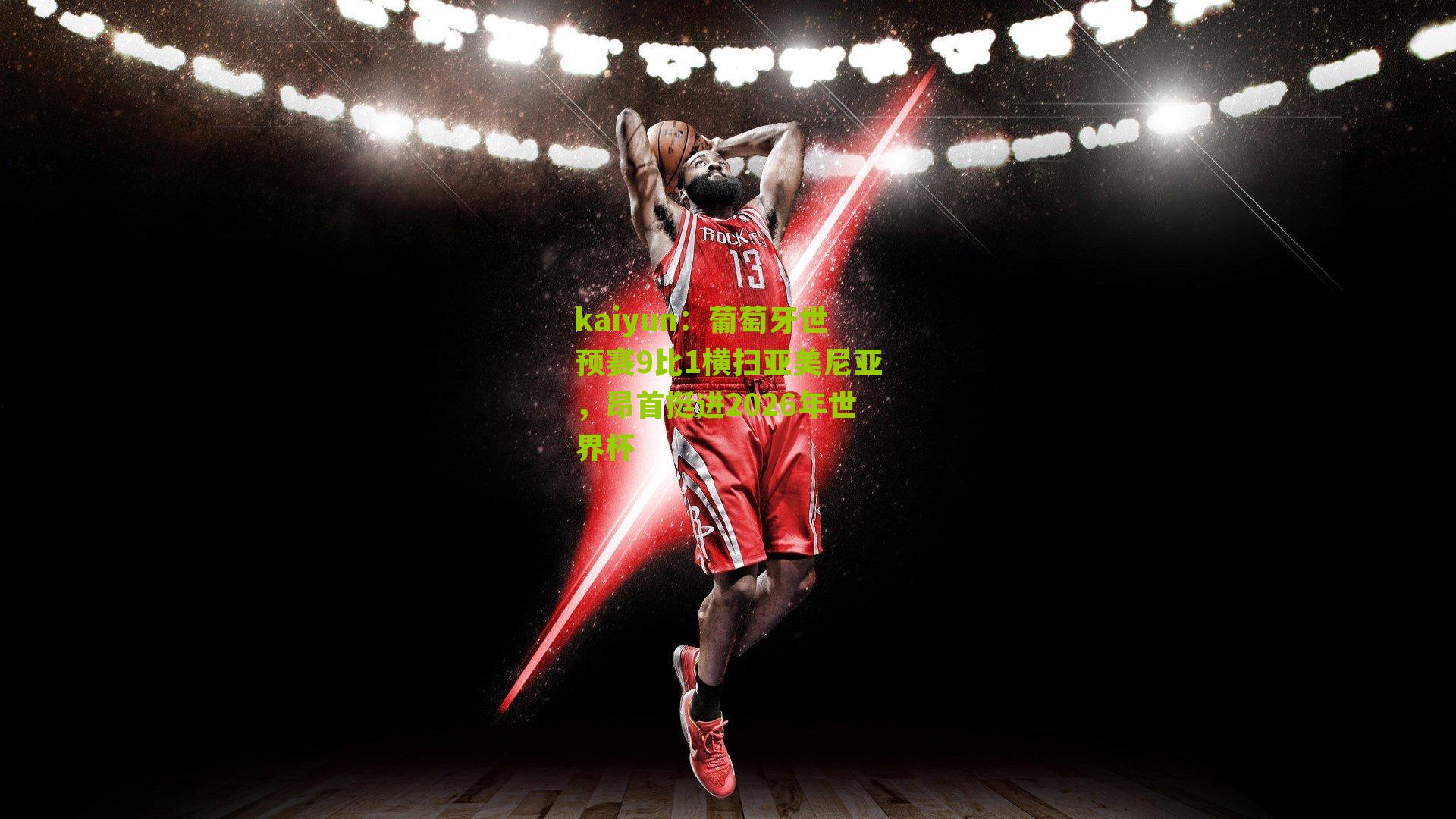 kaiyun：葡萄牙世预赛9比1横扫亚美尼亚，昂首挺进2026年世界杯